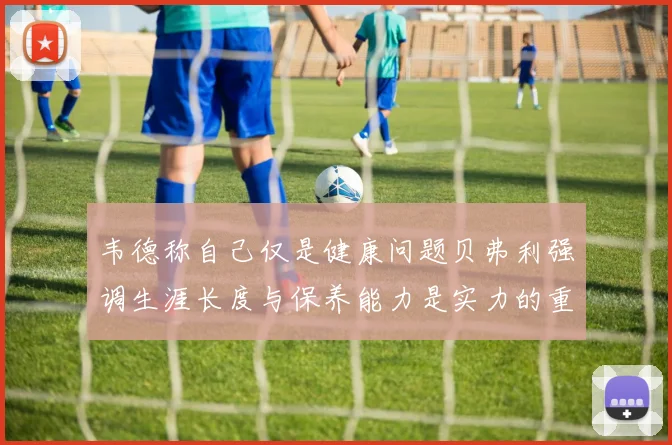 韦德称自己仅是健康问题贝弗利强调生涯长度与保养能力是实力的重要组成部分