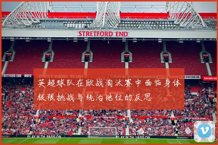 英超球队在欧战淘汰赛中面临身体极限挑战与统治地位的反思