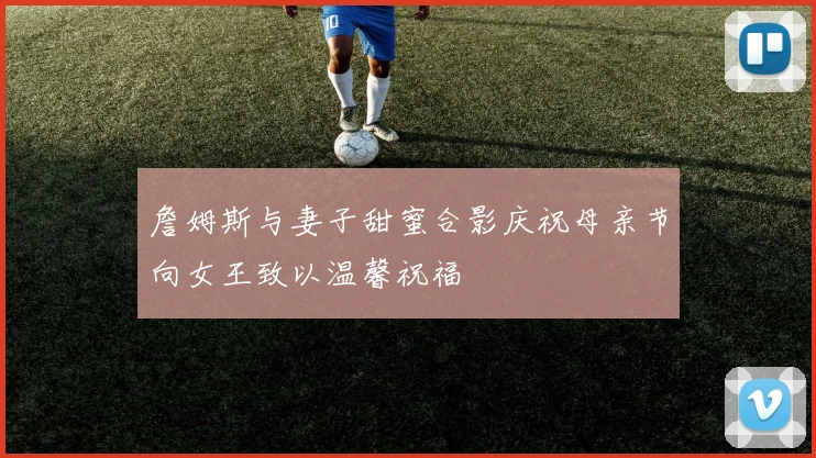 詹姆斯与妻子甜蜜合影庆祝母亲节向女王致以温馨祝福